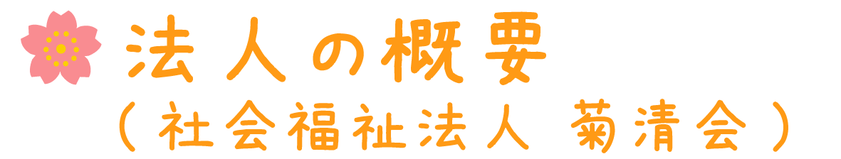 法人概要（社会福祉法人　菊清会）
